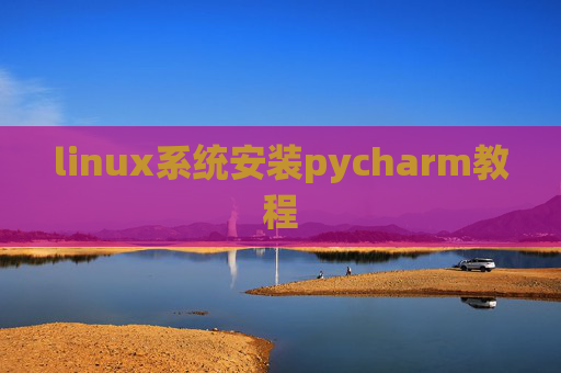 linux系统安装pycharm教程 linux系统安装pycharm教程